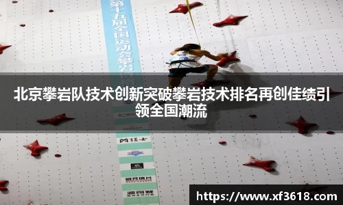 北京攀岩队技术创新突破攀岩技术排名再创佳绩引领全国潮流