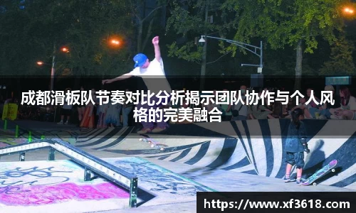 成都滑板队节奏对比分析揭示团队协作与个人风格的完美融合